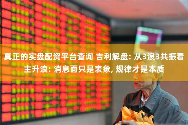 真正的实盘配资平台查询 吉利解盘: 从3浪3共振看主升浪: 消息面只是表象, 规律才是本质