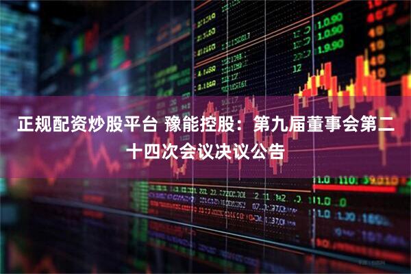 正规配资炒股平台 豫能控股：第九届董事会第二十四次会议决议公告