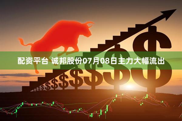 配资平台 诚邦股份07月08日主力大幅流出