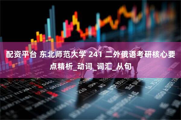 配资平台 东北师范大学 241 二外俄语考研核心要点精析_动词_词汇_从句