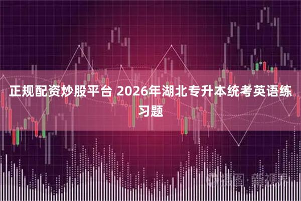 正规配资炒股平台 2026年湖北专升本统考英语练习题